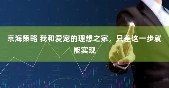 京海策略 我和爱宠的理想之家，只差这一步就能实现