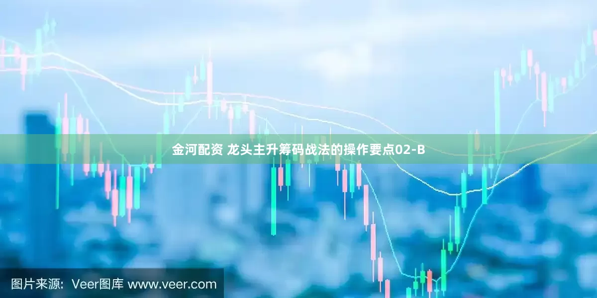 金河配资 龙头主升筹码战法的操作要点02-B