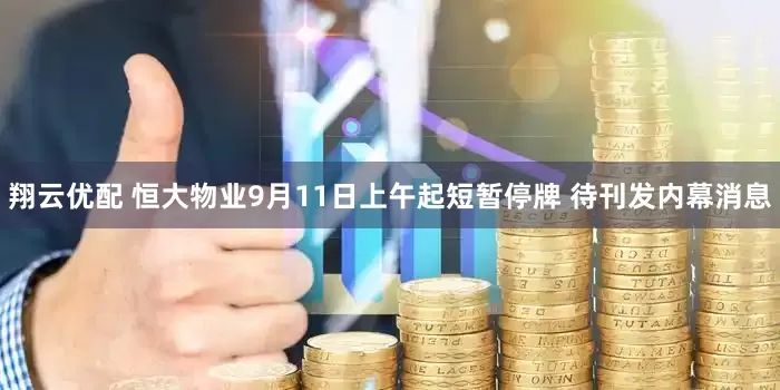 翔云优配 恒大物业9月11日上午起短暂停牌 待刊发内幕消息