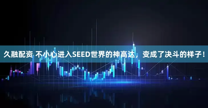 久融配资 不小心进入SEED世界的神高达，变成了决斗的样子！