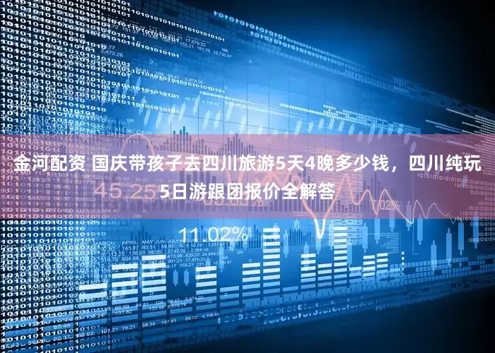 金河配资 国庆带孩子去四川旅游5天4晚多少钱，四川纯玩5日游跟团报价全解答