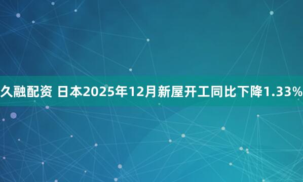 久融配资 日本2025年12月新屋开工同比下降1.33%